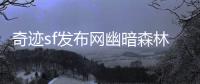 奇迹sf发布网幽暗森林探险者必须警惕的致命陷阱